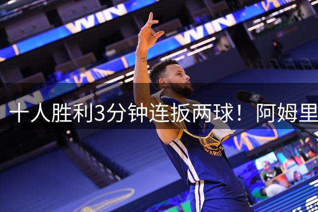 十人胜利3分钟连扳两球！阿姆里破门，菲利克斯助攻双响