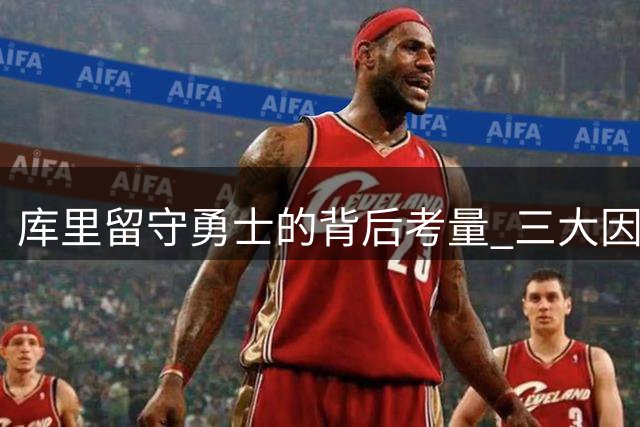 库里留守勇士的背后考量 三大因素揭示萌神选择