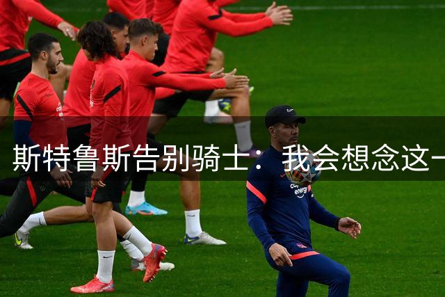 斯特鲁斯告别骑士：我会想念这一切 谢谢你们带给我的回忆