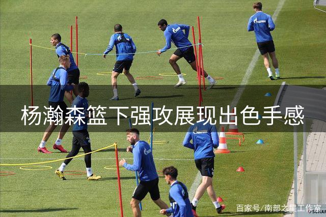 杨瀚森篮下强攻展现出色手感