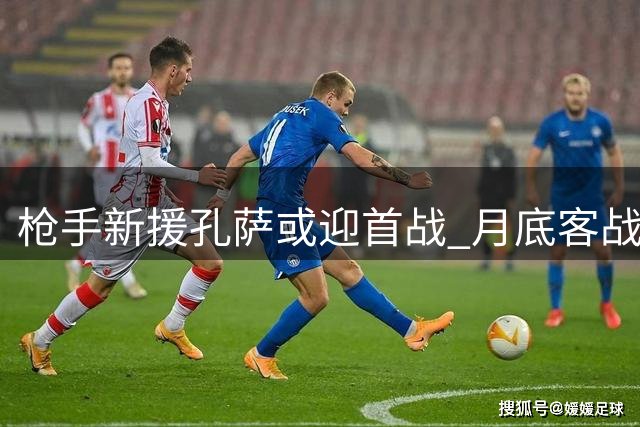 枪手新援孔萨或迎首战 月底客战老东家维拉