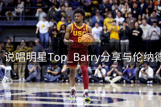 说唱明星Top Barry分享与伦纳德趣味互动片段