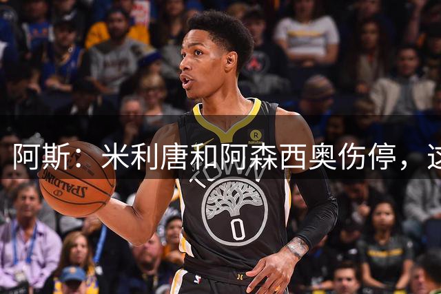 阿斯：米利唐和阿森西奥伤停，这是科纳特站稳脚跟的绝佳良机
