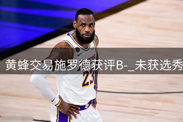 黄蜂交易施罗德获评B- 未获选秀权成最大遗憾